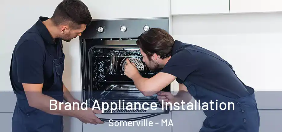 Brand Appliance Installation Somerville - MA