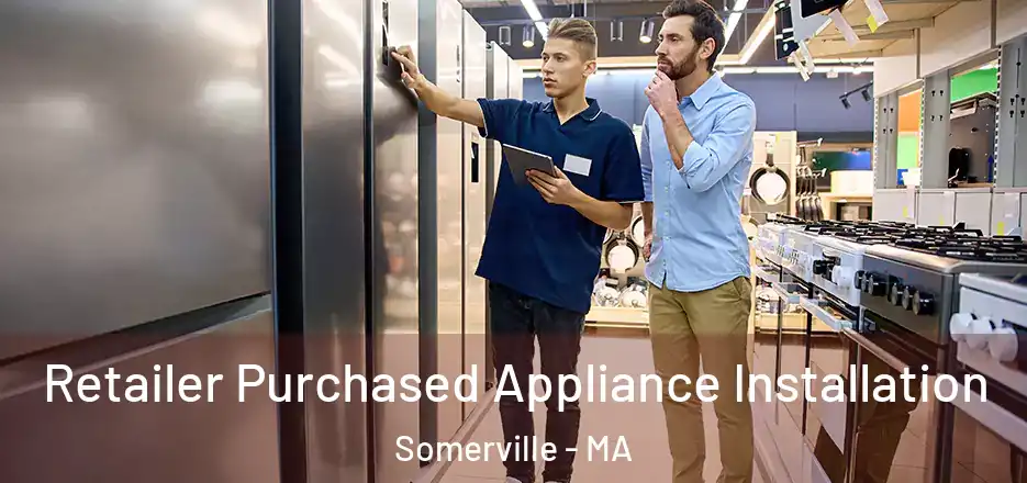 Retailer Purchased Appliance Installation Somerville - MA